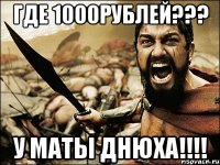 ГДЕ 1000рублей??? У МАТЫ ДНЮХА!!!!