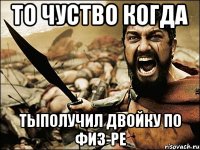 то чуство когда тыполучил двойку по физ-ре