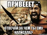 привееет -* отвечай за чем ты ему написала?