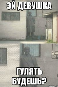 эй девушка гулять будешь?