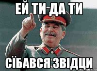 Ей ти да ти сїбався звідци