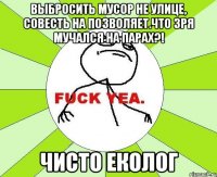 Выбросить мусор не улице, совесть на позволяет.Что зря мучался на парах?! Чисто еколог