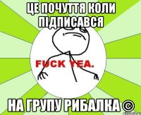 Це почуття коли підписався на групу РИБАЛКА ©