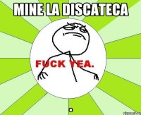 Mine la Discateca .