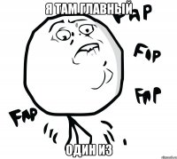 я там главный один из