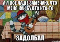 а я все чаще замечаю, что меня как будто кто-то задолбал