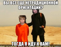 Вы все еще нетрадиционной ориентации? Тогда я иду к вам!