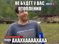 НЕ БУДЕТ У ВАС ОТОПЛЕНИЯ АХАХХААААХАХА