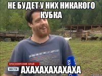 Не будет у них никакого кубка АХАХАХАХАХАХА