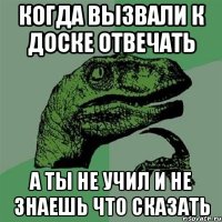 когда вызвали к доске отвечать а ты не учил и не знаешь что сказать