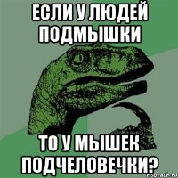 Если у людей подмышки То у мышек подчеловечки?