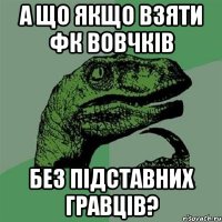 А ЩО ЯКЩО ВЗЯТИ ФК ВОВЧКІВ БЕЗ ПІДСТАВНИХ ГРАВЦІВ?