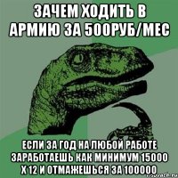 Зачем ходить в армию за 500руб/мес если за год на любой работе заработаешь как минимум 15000 х 12 и отмажешься за 100000