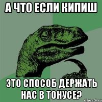 а что если кипиш это способ держать нас в тонусе?