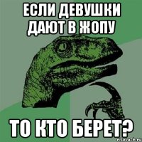 если девушки дают в жопу то кто берет?