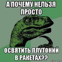 а почему нельзя просто освятить плутоний в ракетах??