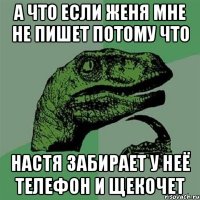 а что если женя мне не пишет потому что настя забирает у неё телефон и щекочет