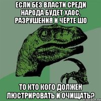 если без власти среди народа будет хаос, разрушения и чёрте шо то кто кого должен люстрировать и очищать?