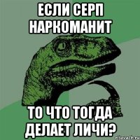 если серп наркоманит то что тогда делает личи?