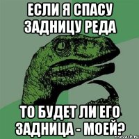 Если я спасу задницу Реда То будет ли его задница - моей?