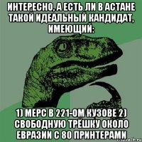 Интересно, а есть ли в Астане такой идеальный кандидат, имеющий: 1) мерс в 221-ом кузове 2) свободную трёшку около Евразии с 80 принтерами