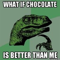 What if chocolate IS BETTER THAN ME