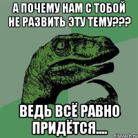 А почему нам с тобой не развить эту тему??? ведь всё равно придётся....