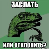 ЗАСЛАТЬ ИЛИ ОТКЛОНИТЬ?