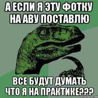 а если я эту фотку на аву поставлю все будут думать что я на практике???