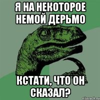 Я на некоторое немой дерьмо Кстати, что он сказал?