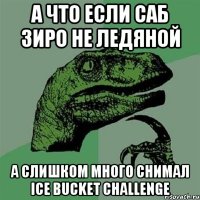 А что если саб зиро не ледяной А слишком много снимал ice bucket challenge