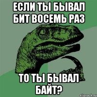 Если ты бывал бит восемь раз то ты бывал байт?