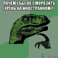 Почему бы ,не сморозить хрень на иностранном? ஏன் இல்லை தனம் வெளிநாட்டு கற்கூட்டுப் புறவுப்பாறை ?