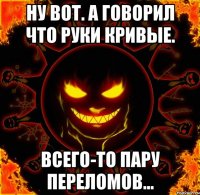 Ну вот. А говорил что руки кривые. всего-то пару переломов...