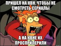 Пришел на квн, чтобы не смотреть сериалы А на КВНе их проспрйлерили