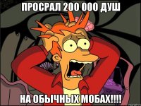 Просрал 200 000 душ на обычных мобах!!!!