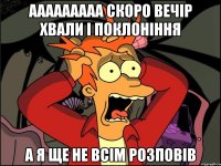 ааааааааа скоро вечір хвали і поклоніння а я ще не всім розповів