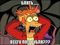 Блять....... Всего по 3 рубля???