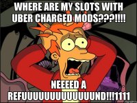 WHERE ARE MY SLOTS WITH UBER CHARGED MODS???!!!! NEEEED A REFUUUUUUUUUUUUUND!!!1111