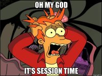 Oh my god it's session time