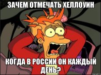 Зачем отмечать хеллоуин Когда в россии он каждый день?