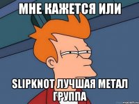 МНЕ КАЖЕТСЯ ИЛИ SLIPKNOT ЛУЧШАЯ МЕТАЛ ГРУППА