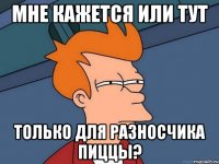 мне кажется или тут только для разносчика пиццы?