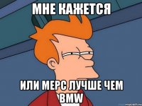 мне кажется или мерс лучше чем bmw