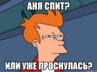 Аня спит? Или уже проснулась?