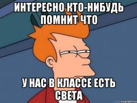 Интересно кто-нибудь помнит что У нас в классе есть Света
