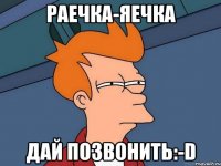 Раечка-яечка Дай позвонить:-D