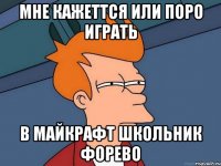мне кажеттся или поро играть в майкрафт школьник форево