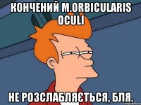 Кончений m.orbicularis oculi Не розслабляється, бля.