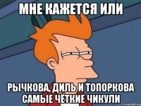 Мне кажется или Рычкова, Диль и Топоркова самые чёткие чикули